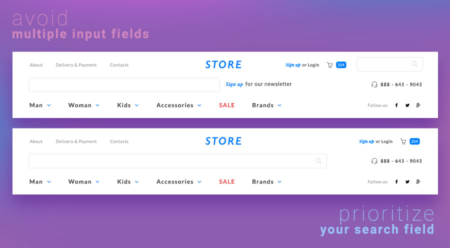 Having multiple input fields will increase the odds of frustrating your users. Ensure you only have one input field visible to bring priority to your search field.