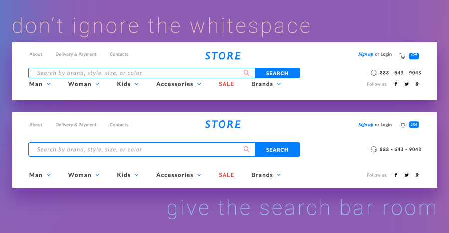 Give your search bar room to breathe. Use whitespace to bring prominence and importance to your search bar for higher engagement.
